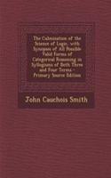The Culmination of the Science of Logic, with Synopses of All Possible Valid Forms of Categorical Reasoning in Syllogisms of Both Three and Four Terms - Primary Source Edition