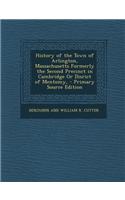 History of the Town of Arlington, Massachusetts Formerly the Second Precinct in Cambridge or Disrict of Mentomy, - Primary Source Edition