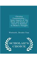 Christus Consummator: Some Aspects of the Work and Person of Christ in Relation to Modern Thought - Scholar's Choice Edition