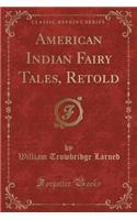 American Indian Fairy Tales, Retold (Classic Reprint)