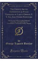 The Greely Arctic Expedition as Fully Narrated by Lieut. Greely, U. S. An;, and Other Survivors: Full Account of the Terrible Sufferings on the Ice, and Awful Tales of Cannibalism; Commander Schley's Report (Classic Reprint)