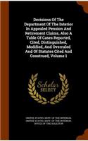 Decisions of the Department of the Interior in Appealed Pension and Retirement Claims, Also a Table of Cases Reported, Cited, Distinguished, Modified, and Overruled and of Statutes Cited and Construed, Volume 1