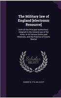 Military law of England [electronic Resource]: (with all the Principal Authorities): Adapted to the General use of the Army, in its Various Duties and Relations, and the Practice of Courts Martia