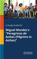 Study Guide for Miguel Mendez's "Peregrinos De Aztlan (Pilgrims in Aztlan)"