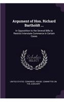 Argument of Hon. Richard Bartholdt ...: In Oppostition to the Several Bills to Restrict Interstate Commerce in Certain Cases