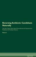 Reversing Antibiotic Candidiasis Naturally the Raw Vegan Plant-Based Detoxification & Regeneration Workbook for Healing Patients. Volume 2