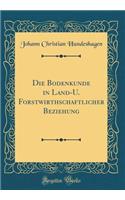 Die Bodenkunde in Land-U. Forstwirthschaftlicher Beziehung (Classic Reprint)