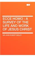 Ecce Homo: A Survey of the Life and Work of Jesus Christ: A Survey of the Life and Work of Jesus Christ