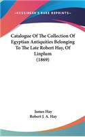 Catalogue of the Collection of Egyptian Antiquities Belonging to the Late Robert Hay, of Linplum (1869)