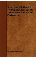 Scent and All about It - A Popular Account of the Sceince and Art of Perfumery
