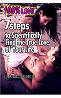 100% Love: 7 Steps to Scientifically Find the True Love of Your Life: 7 Steps to Scientifically Find the True Love of Your Life