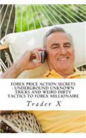 Forex Price Action Secrets: Underground Unknown Tricks And Weird Dirty Tactics To Forex Millionaire: Escape 9-5, Live Anywhere, Join The New Richs