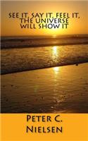 See it, Say it, Feel it, the Universe will Show it: (English)