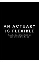 An Actuary Is Flexible He/She Is Either Right, Or Can Prove It To Be So: Funny Actuary Notebook Gift Idea For Actuarial Science Professional - 120 Pages (6" x 9") Hilarious Gag Present