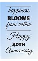 Happiness Blooms from within Happy 40th Anniversary: 40 Year Old Anniversary Gift Journal / Notebook / Diary / Unique Greeting Card Alternative