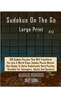 Sudokus On The Go Large Print #23: 100 Sudoku Puzzles That Will Transform You Into A World Class Sudoku Puzzle Master (Get Ready To Solve Diabolically Hard Puzzles, Suitable For Teena