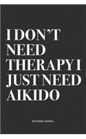 I Don't Need Therapy I Just Need Aikido: A 6x9 Inch Notebook Journal Diary With A Bold Text Font Slogan On A Matte Cover and 120 Blank Lined Pages Makes A Great Alternative To A Card