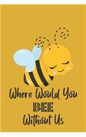 Where Would You Bee Without Us: Novelty Bee Notebook Pun For Beekeepers
