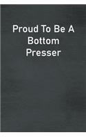 Proud To Be A Bottom Presser