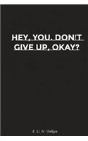 Hey You Do Not Give Up Okay?: Motivation, Notebook, Diary, Journal, Funny Notebooks