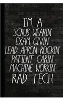I'm a Scrub Wearin Exam Givin Lead Apron Rockin Patient Carin Machine Workin Rad Tech: Radiography X-Ray Tech Journal Notebook for Notes, as a Planner or Journaling Gift