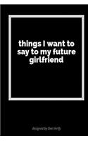 Things I Want to Say to My Future Girlfriend