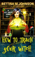 How to Train Your Witch: A Lily Sweet Short (Book 2.5 in the Lily Sweet Mysteries)