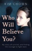 Who Will Believe You?: A True Story of Survival, Courage and Hope