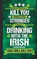 What Doesn't Kill You Makes You Stronger Except Drinking with the Irish That Will Kill You: Blank Lined Notebook Journal to Write in