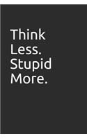 Think Less. Stupid More.: Blank Lined Notebook/Journal Makes the Perfect Gag Gift for Friends, Coworkers and Bosses.