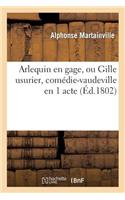 Arlequin En Gage, Ou Gille Usurier, Comédie-Vaudeville En 1 Acte