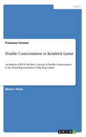 Double Consciousness in Kendrick Lamar: An Analysis of W.E.B. Du Bois' Concept of Double Consciousness in the Visual Representation of Hip Hop Culture