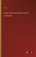 Wiener Handel und Gewerbe im XVIII. Jahrhundert