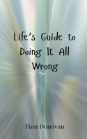 Life's Guide to Doing It All Wrong