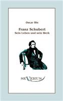 Franz Schubert - Sein Leben und sein Werk