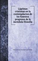 Lágrimas cristianas en la contemplacion de los funestos progresos de la incredula filosofia