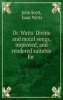 Dr. Watts' Divine and moral songs, improved, and rendered suitable for .