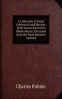 Collection of Select Aphorisms and Maxims: With Several Historical Observations: Extracted from the Most Eminent Authors