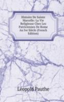 Histoire De Sainte Marcelle: La Vie Religieuse Chez Les Patriciennes De Rome Au Ive Siecle (French Edition)