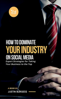 How to Dominate Your Industry on Social Media: Expert Strategies for Taking Your Business to the Top