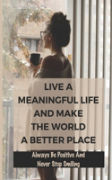 Live A Meaningful Life And Make The World A Better Place