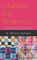 Quilting For Beginners: Step By Step Guide To Modern Quilting Designs, Stitches And Patters For Making A Perfect Quilt