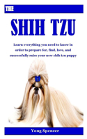 The Shih Tzu: Learn everything you need to know in order to prepare for, find, love, and successfully raise your new shih tzu puppy
