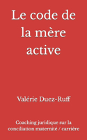Le code de la mère active: Coaching juridique sur la conciliation maternité / carrière