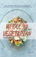 Whole 30 Vegetarian Food Diet Cookbook: Gluten-Free, Sugar-Free, Dairy-Free, Grain-Free and Paleo-Friendly Whole Food Vegetarian Recipes (Full Color Edition)