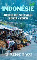 Indonésie Guide de Voyage 2023 - 2024: Explorez le meilleur de Jakarta, Bali, Komodo, Flores, Papouasie et plus encore - Un manuel complet sur l'aventure, la culture, les plages et les me