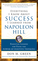 Everything I Know about Success I Learned from Napoleon Hill: Essential Lessons for Using the Power of Positive Thinking