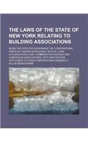 The Laws of the State of New York Relating to Building Associations; Being the Statutes Governing the Corporations Variously Known as Building, Mutual