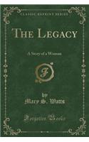 The Legacy: A Story of a Woman (Classic Reprint)