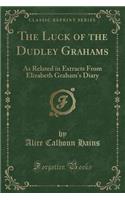 The Luck of the Dudley Grahams: As Related in Extracts from Elizabeth Graham's Diary (Classic Reprint)
